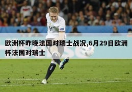 欧洲杯昨晚法国对瑞士战况,6月29日欧洲杯法国对瑞士