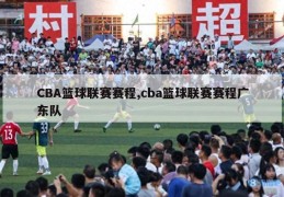 CBA篮球联赛赛程,cba篮球联赛赛程广东队