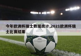 今年欧洲杯瑞士数据统计,2021欧洲杯瑞士比赛结果