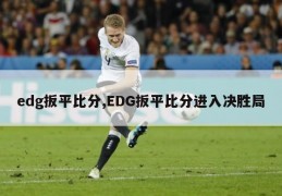 edg扳平比分,EDG扳平比分进入决胜局