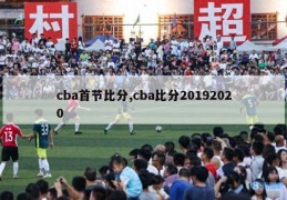 cba首节比分,cba比分20192020