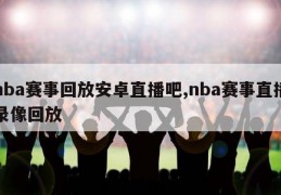 nba赛事回放安卓直播吧,nba赛事直播录像回放