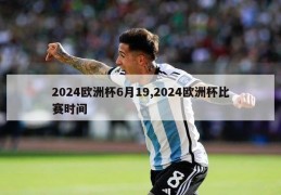 2024欧洲杯6月19,2024欧洲杯比赛时间