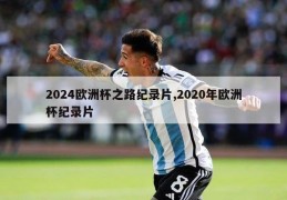 2024欧洲杯之路纪录片,2020年欧洲杯纪录片