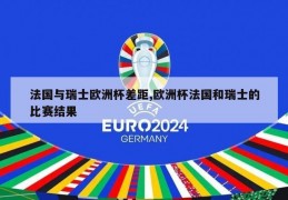 法国与瑞士欧洲杯差距,欧洲杯法国和瑞士的比赛结果