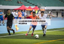 2024欧洲杯巴西队名单,2024年欧洲杯比赛时间