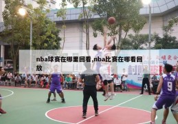 nba球赛在哪里回看,nba比赛在哪看回放