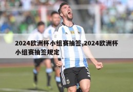 2024欧洲杯小组赛抽签,2024欧洲杯小组赛抽签规定