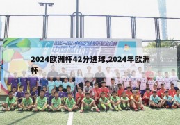 2024欧洲杯42分进球,2024年欧洲杯