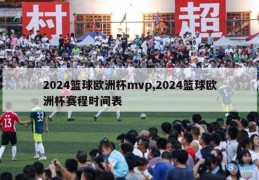 2024篮球欧洲杯mvp,2024篮球欧洲杯赛程时间表