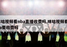 咪咕视频看nba直播收费吗,咪咕视频看nba要收费吗