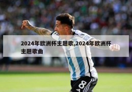 2024年欧洲杯主题歌,2024年欧洲杯主题歌曲