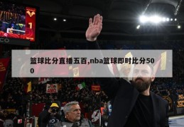 篮球比分直播五百,nba篮球即时比分500