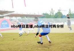 nba明日直播,nba明日对阵分析