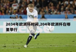 2034年欧洲杯时间,204年欧洲杯在哪里举行