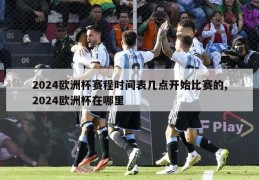 2024欧洲杯赛程时间表几点开始比赛的,2024欧洲杯在哪里