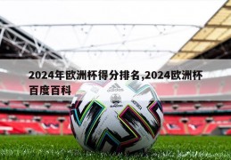 2024年欧洲杯得分排名,2024欧洲杯百度百科