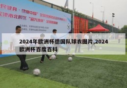 2024年欧洲杯德国队球衣图片,2024欧洲杯百度百科