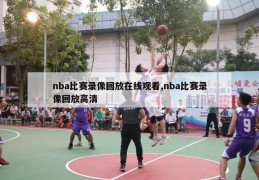 nba比赛录像回放在线观看,nba比赛录像回放高清