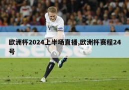 欧洲杯2024上半场直播,欧洲杯赛程24号