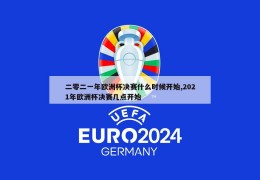 二零二一年欧洲杯决赛什么时候开始,2021年欧洲杯决赛几点开始