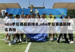 nba季后赛最新排名,nba季后赛最新排名表格