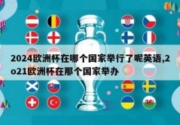 2024欧洲杯在哪个国家举行了呢英语,2o21欧洲杯在那个国家举办