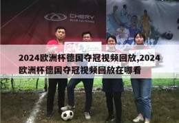 2024欧洲杯德国夺冠视频回放,2024欧洲杯德国夺冠视频回放在哪看