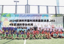 2024欧洲杯开幕时间表最新消息,2024年欧洲杯举办时间