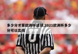 多少分才算欧洲杯进球,2021欧洲杯多少分可以出线