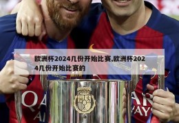 欧洲杯2024几份开始比赛,欧洲杯2024几份开始比赛的