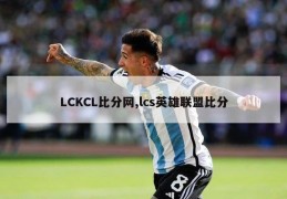 LCKCL比分网,lcs英雄联盟比分