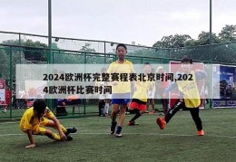 2024欧洲杯完整赛程表北京时间,2024欧洲杯比赛时间