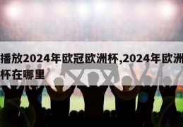 播放2024年欧冠欧洲杯,2024年欧洲杯在哪里