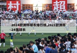 2024欧洲杯球衣排行榜,2021欧洲杯24强球衣