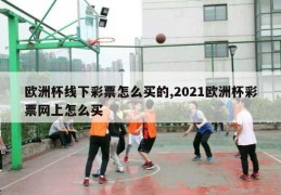 欧洲杯线下彩票怎么买的,2021欧洲杯彩票网上怎么买