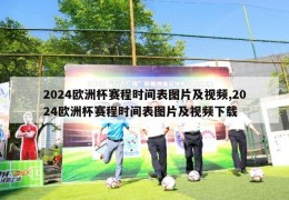 2024欧洲杯赛程时间表图片及视频,2024欧洲杯赛程时间表图片及视频下载