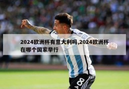 2024欧洲杯有意大利吗,2024欧洲杯在哪个国家举行