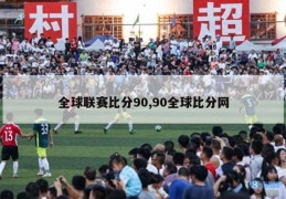 全球联赛比分90,90全球比分网