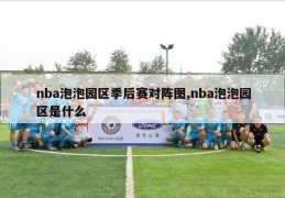 nba泡泡园区季后赛对阵图,nba泡泡园区是什么