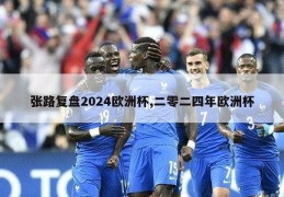 张路复盘2024欧洲杯,二零二四年欧洲杯