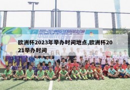 欧洲杯2023年举办时间地点,欧洲杯2021举办时间