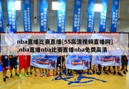 nba直播比赛直播[55高清视频直播网],nba直播nba比赛直播nba免费高清