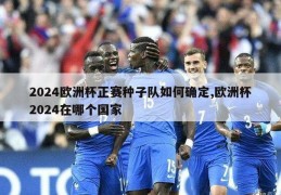 2024欧洲杯正赛种子队如何确定,欧洲杯2024在哪个国家