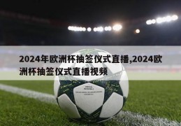 2024年欧洲杯抽签仪式直播,2024欧洲杯抽签仪式直播视频