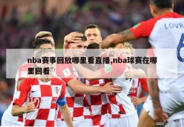 nba赛事回放哪里看直播,nba球赛在哪里回看