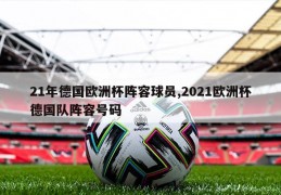 21年德国欧洲杯阵容球员,2021欧洲杯德国队阵容号码