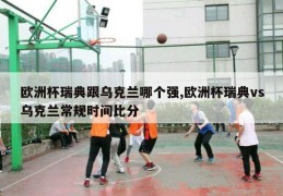 欧洲杯瑞典跟乌克兰哪个强,欧洲杯瑞典vs乌克兰常规时间比分