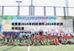 我要看2024年的欧洲杯,2024年欧洲杯预选赛