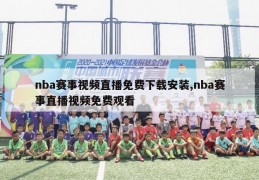 nba赛事视频直播免费下载安装,nba赛事直播视频免费观看